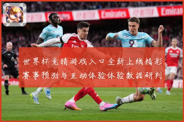 世界杯竞猜游戏入口全新上线精彩赛事预测与互动体验体验数据研判：最新赛事动态与深度分析