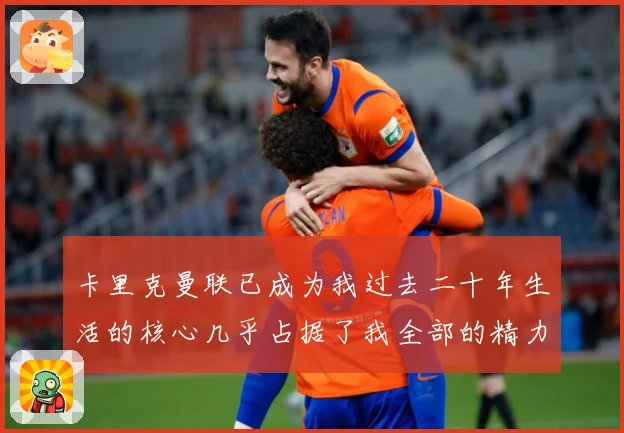 卡里克曼联已成为我过去二十年生活的核心几乎占据了我全部的精力战术观察：最新赛事动态与深度分析