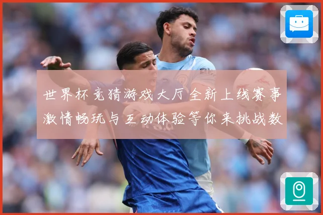 世界杯竞猜游戏大厅全新上线赛事激情畅玩与互动体验等你来挑战数据研判：最新赛事动态与深度分析