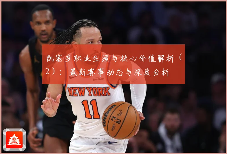 凯塞多职业生涯与核心价值解析（2）：最新赛事动态与深度分析