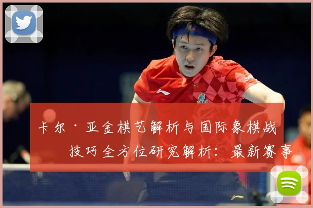 卡尔·亚金棋艺解析与国际象棋战略技巧全方位研究解析：最新赛事动态与深度分析