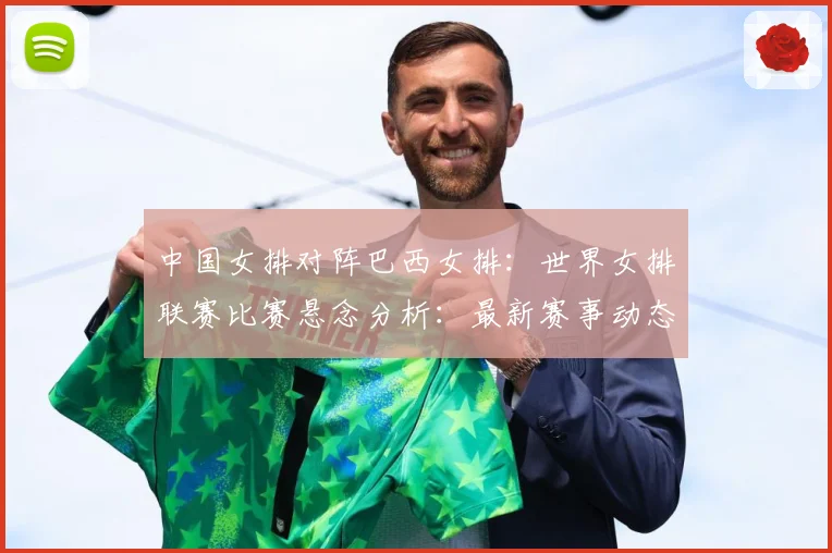 中国女排对阵巴西女排：世界女排联赛比赛悬念分析：最新赛事动态与深度分析