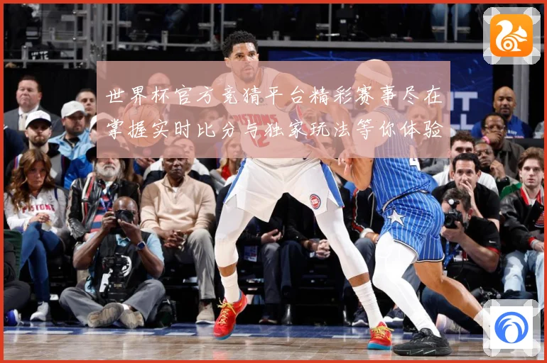 世界杯官方竞猜平台精彩赛事尽在掌握实时比分与独家玩法等你体验数据研判：最新赛事动态与深度分析