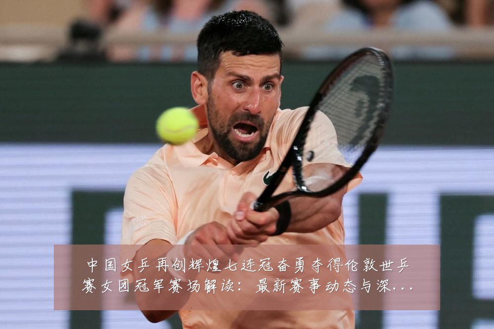 中国女乒再创辉煌七连冠奋勇夺得伦敦世乒赛女团冠军赛场解读：最新赛事动态与深度分析