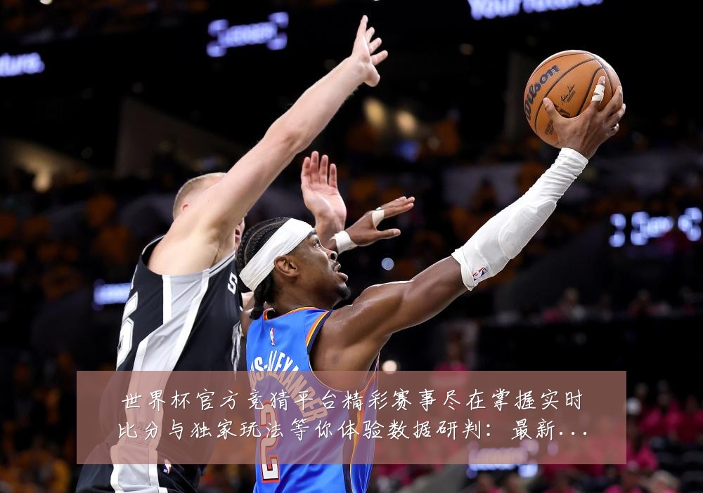 世界杯官方竞猜平台精彩赛事尽在掌握实时比分与独家玩法等你体验数据研判:最新赛事动态与深度分析