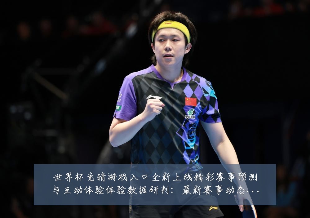 世界杯竞猜游戏入口全新上线精彩赛事预测与互动体验体验数据研判:最新赛事动态与深度分析