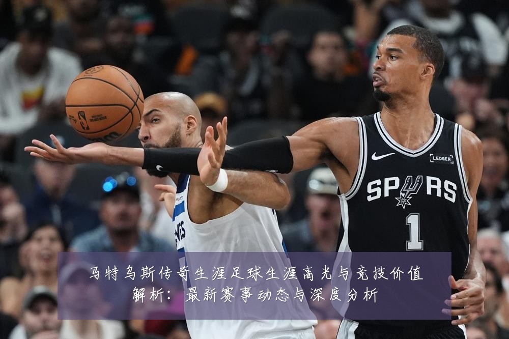 马特乌斯传奇生涯足球生涯高光与竞技价值解析:最新赛事动态与深度分析