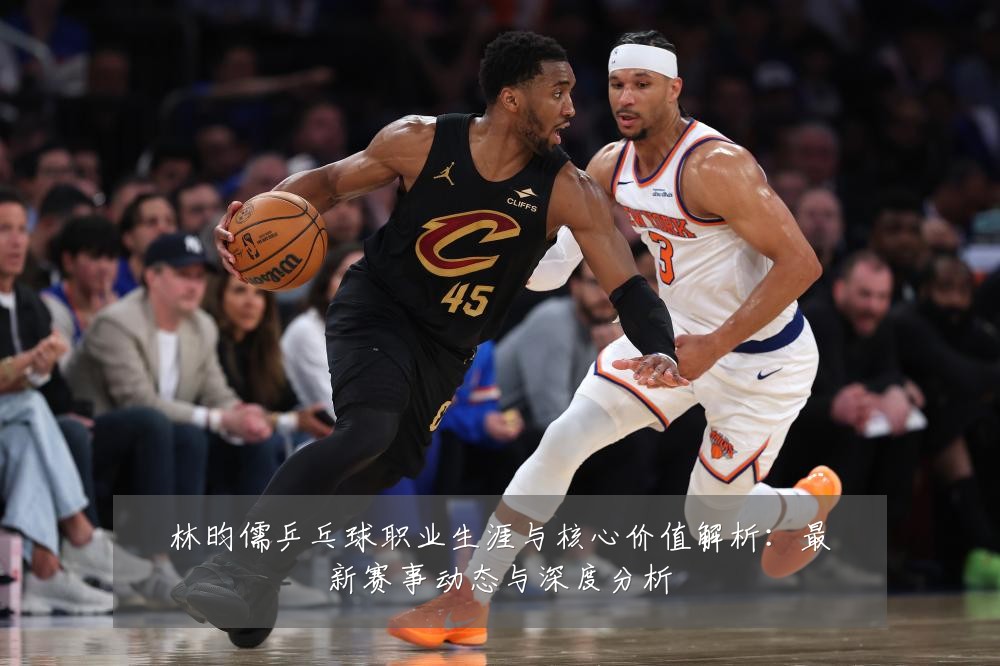 林昀儒乒乓球职业生涯与核心价值解析:最新赛事动态与深度分析